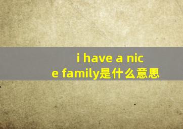 i have a nice family是什么意思